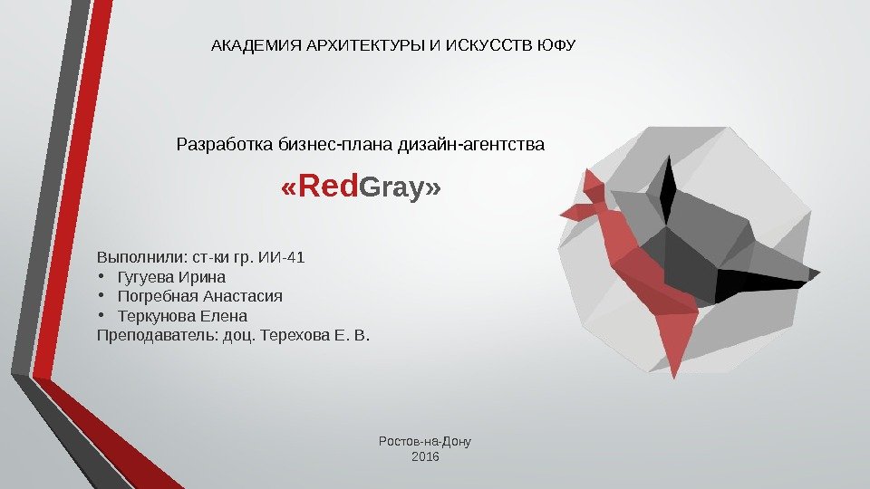 Разработка бизнес-плана дизайн-агентства   « Red Grаy» АКАДЕМИЯ АРХИТЕКТУРЫ И ИСКУССТВ ЮФУ Выполнили: