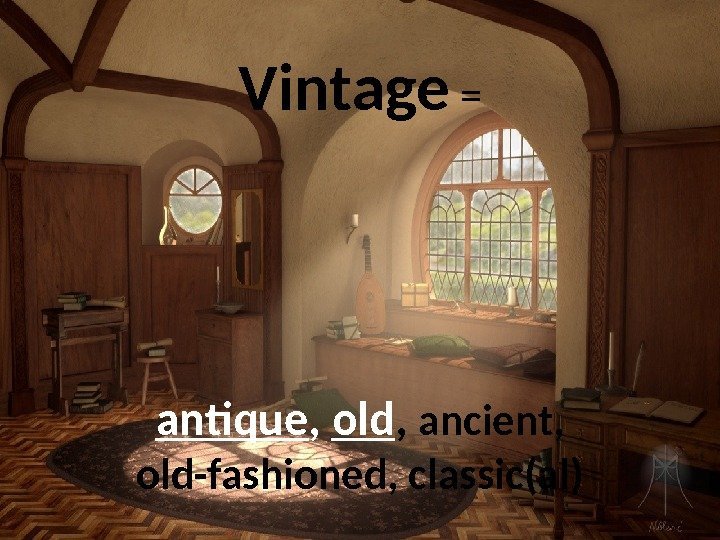 Vintage =  antique ,  old ,  ancient,  old-fashioned, classic(al) 