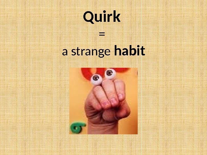 Quirk = a strange habit 