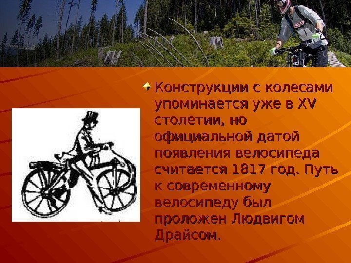 Конструкции с колесами упоминается уже в XV столетии, но официальной датой появления велосипеда считается