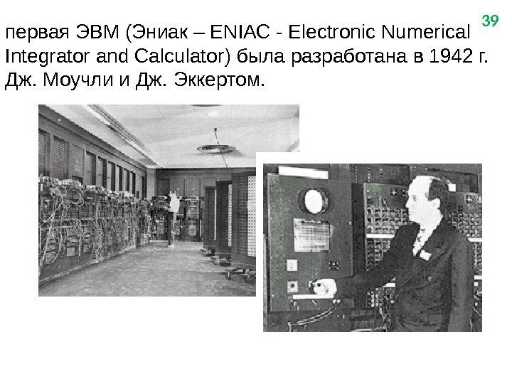 39 первая ЭВМ (Эниак – Е NI АС - Electronic Numerical Integrator and Calculator