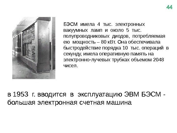 44 в 1953 г. вводится в эксплуатацию ЭВМ БЭСМ - большая электронная счетная машина