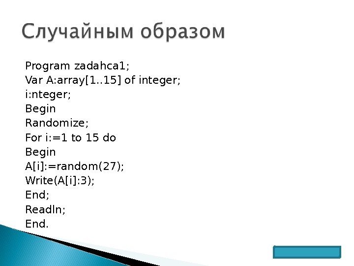 Program zadahca 1; Var A: array[1. . 15] of integer; i: nteger; Begin Randomize;