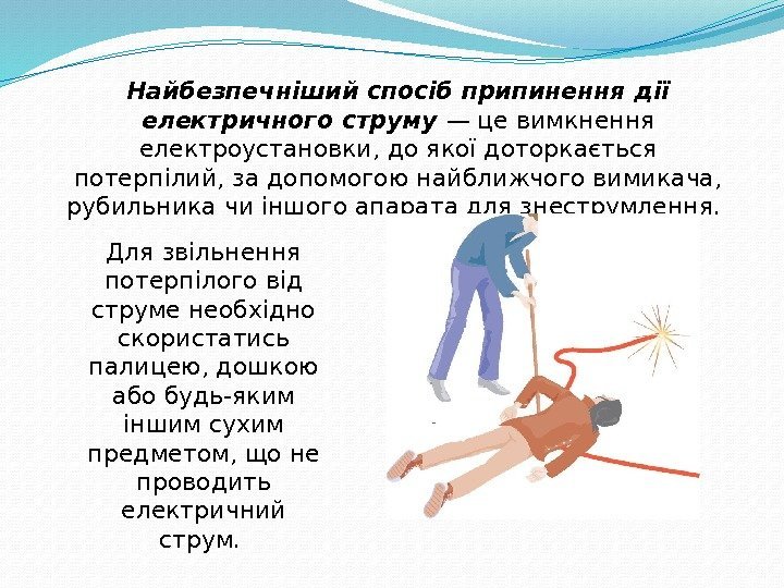 Найбезпечніший спосіб припинення дії електричного струму  — це вимкнення електроустановки, до якої доторкається