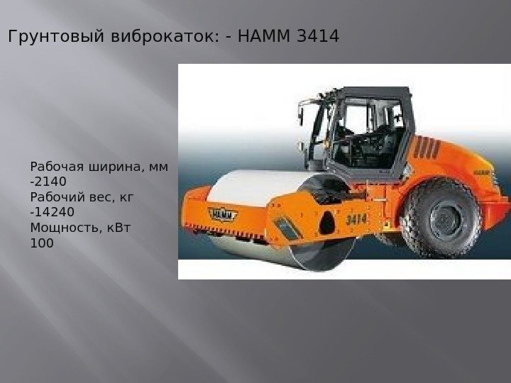 Грунтовый виброкаток: - HAMM 3414 Рабочая ширина, мм -2140 Рабочий вес, кг -14240 Мощность,