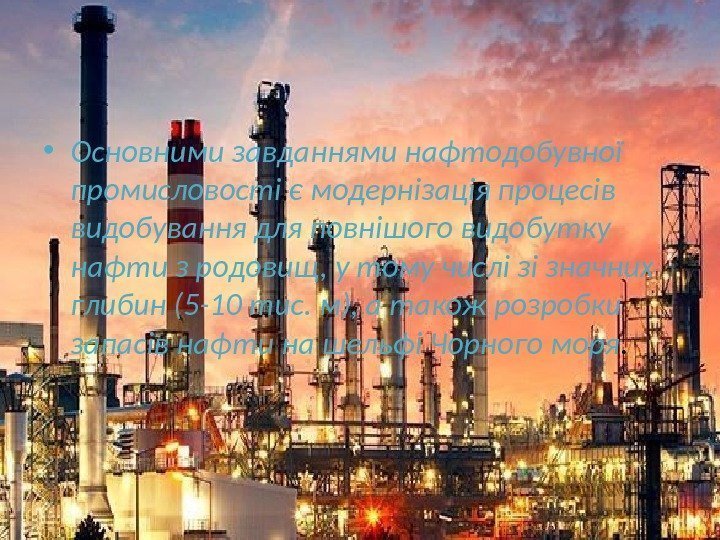  • Основними завданнями нафтодобувної промисловості є модернізація процесів видобування для повнішого видобутку нафти