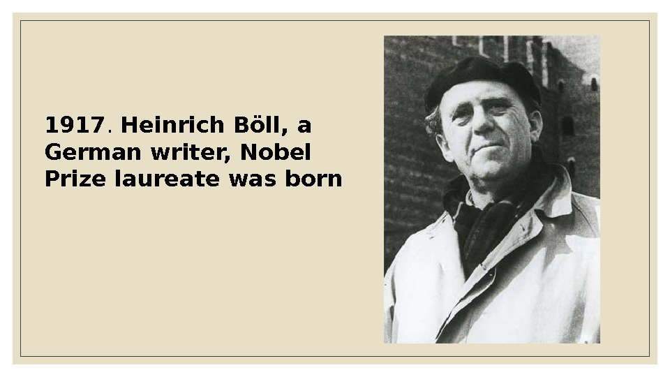 1917.  Heinrich Böll, a German writer, Nobel Prize laureate was born 