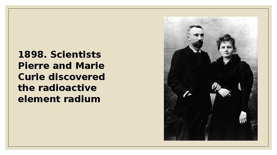 1898. Scientists Pierre and Marie Curie discovered the radioactive element radium 