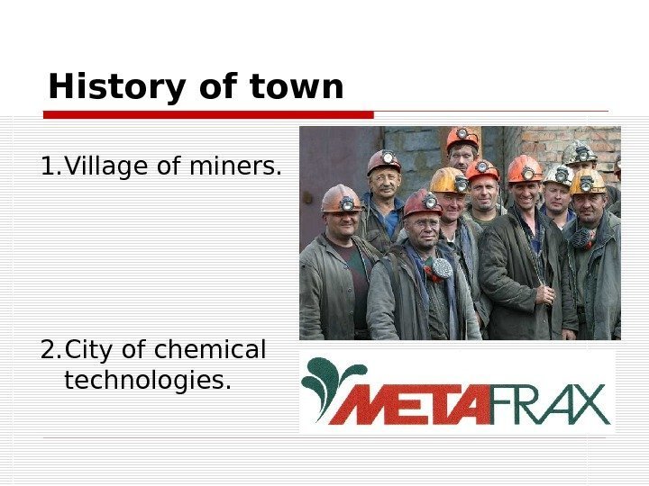 History of town 1. Village of miners. 2. City of chemical technologies. 