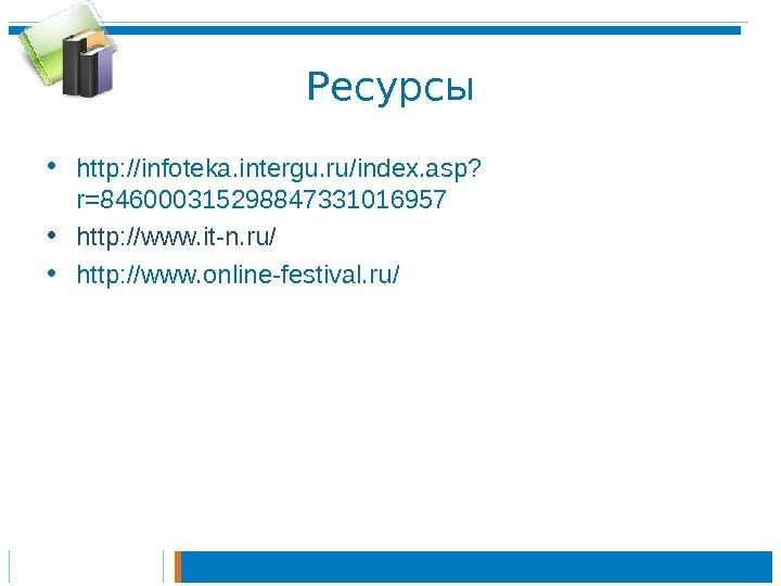 Ресурсы • http: //infoteka. intergu. ru/index. asp? r=846000315298847331016957 • http: //www. it-n. ru/ •