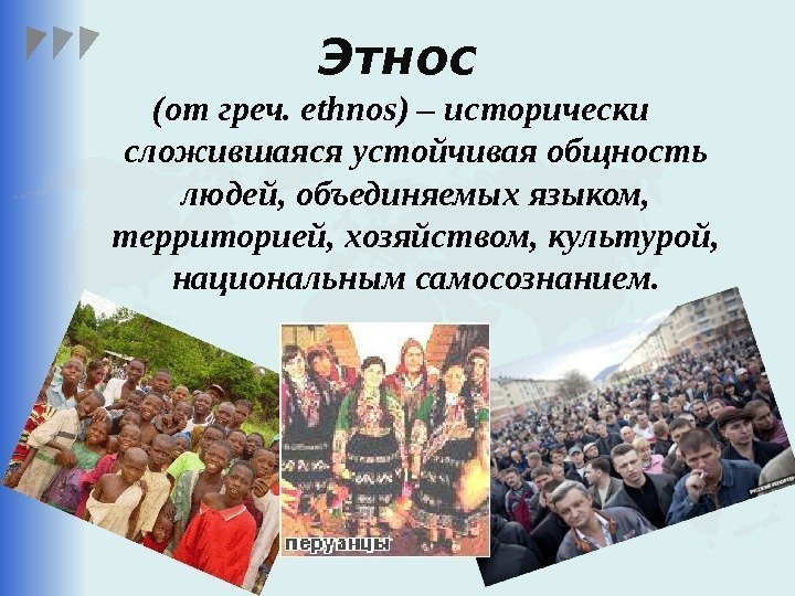 Этнос (от греч. ethnos) – исторически сложившаяся устойчивая общность людей, объединяемых языком,  территорией,