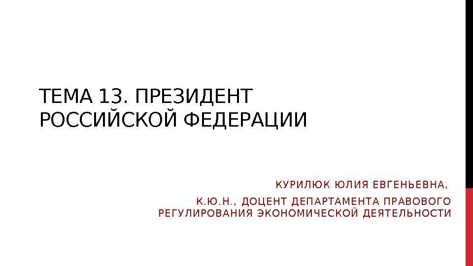 ТЕМА 13. ПРЕЗИДЕНТ РОССИЙСКОЙ ФЕДЕРАЦИИ К У Р И Л Ю К  Ю