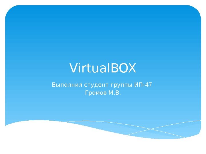 Virtual. BOX Выполнил студент группы ИП-47 Громов М. В.  