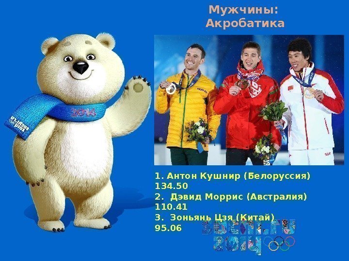 Мужчины:  Акробатика 1. Антон Кушнир (Белоруссия)  134. 50 2.  Дэвид Моррис