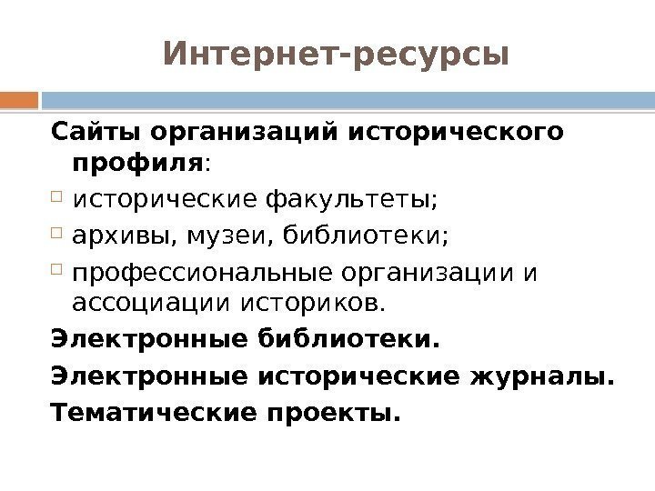 Интернет-ресурсы Сайты организаций исторического профиля :  исторические факультеты;  архивы, музеи, библиотеки; 