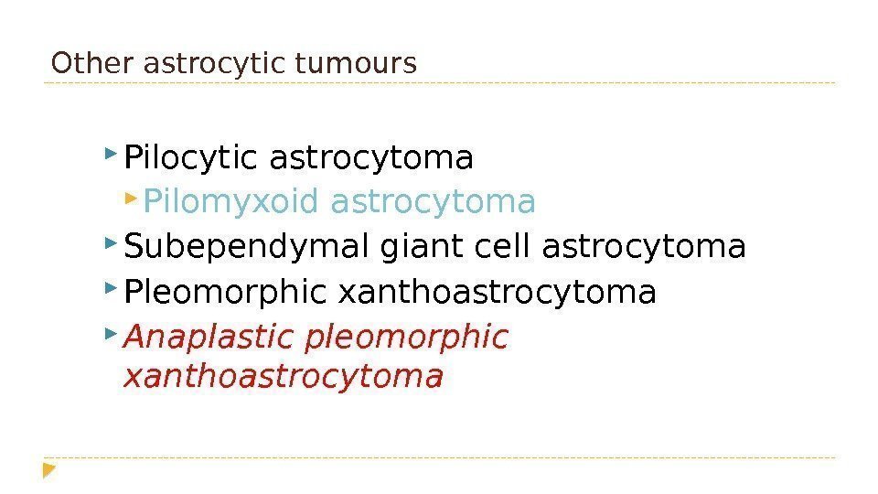 Other astrocytic tumours  Pilocytic astrocytoma  Pilomyxoid astrocytoma  Subependymal giant cell astrocytoma