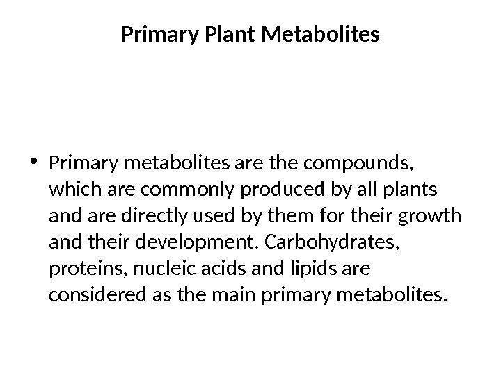 Primary Plant Metabolites • Primary metabolites are the compounds,  which are commonly produced