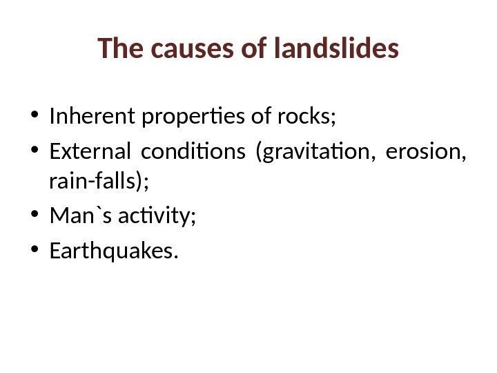 The causes of landslides • Inherent properties of rocks;  • External conditions (gravitation,