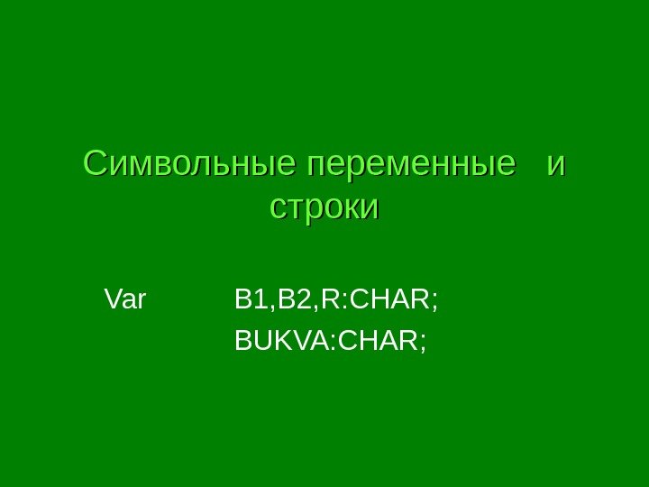 Символьные переменные  и строки Var  B 1, B 2, R: CHAR; BUKVA: