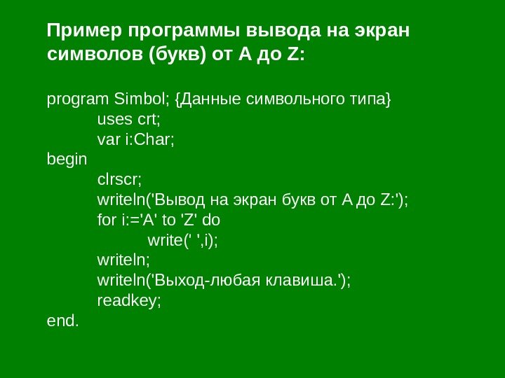 Пример программы вывода на экран символов (букв) от A до Z: program Simbol; {Данные