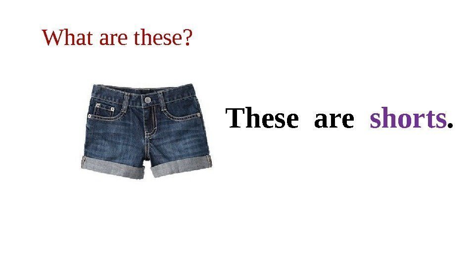 What are these? These are  shorts. 