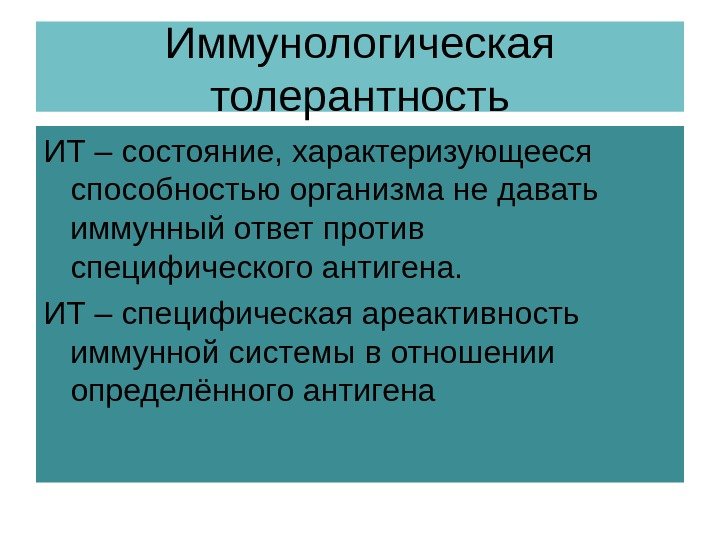 Иммунологическая толерантность ИТ – состояние, характеризующееся способностью организма не давать иммунный ответ против специфического