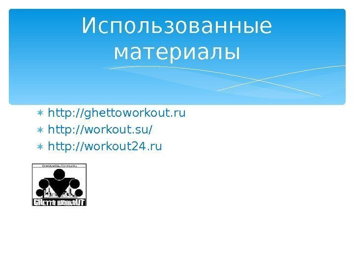  http: //ghettoworkout. ru  http: //workout. su/  http: //workout 24. ru Использованные