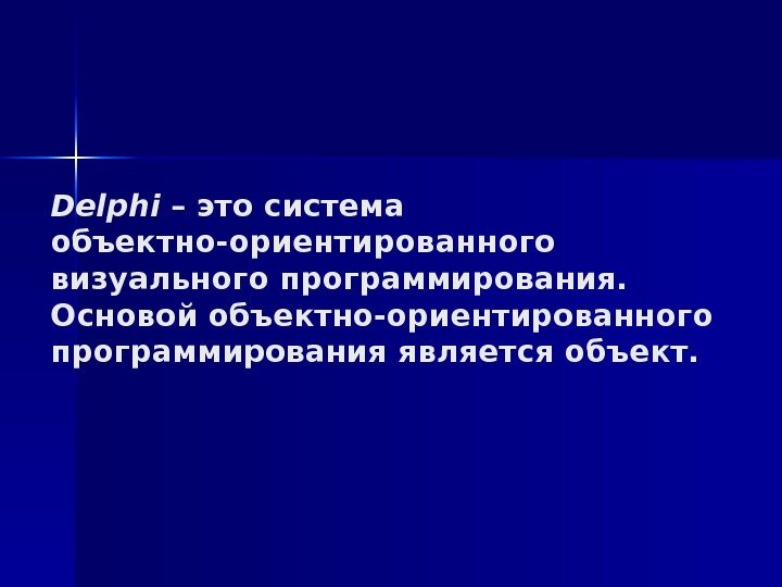 Delphi – это система объектно-ориентированного визуального программирования. Основой объектно-ориентированного программирования является объект.  