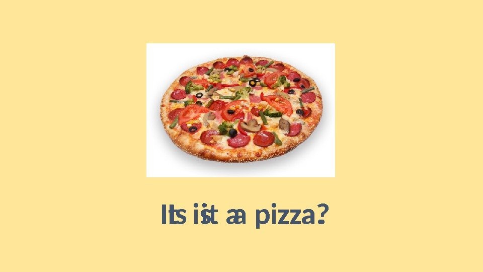 Is it a pizza? It is a pizza.  