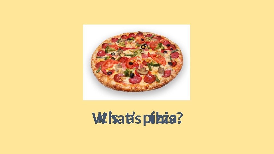 What’s this?  It’s a pizza. 