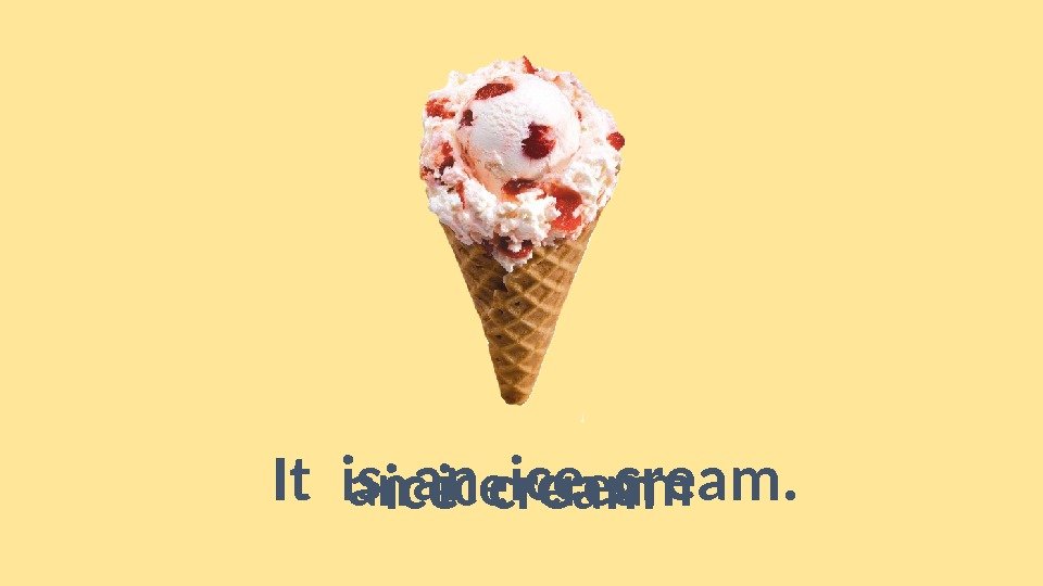 ice creaman ice cream. It is an ice cream. 