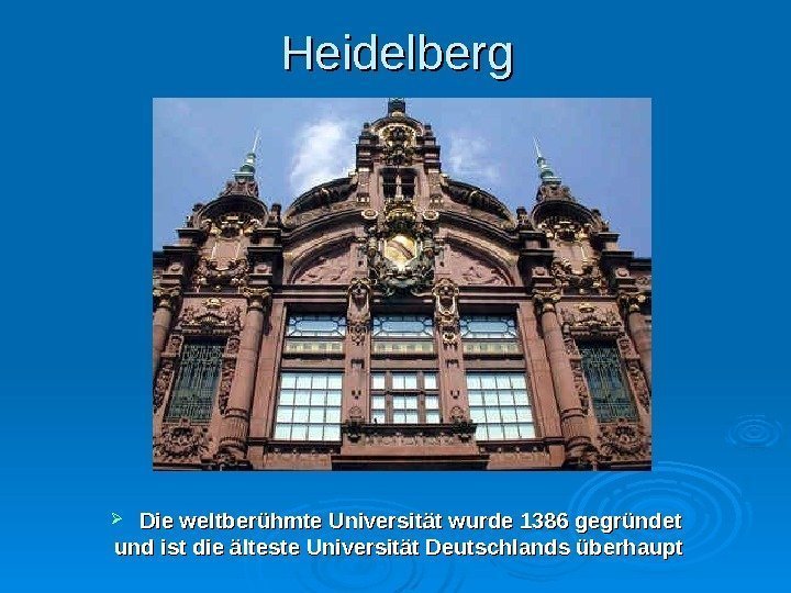 Heidelberg Die weltberühmte Universität wurde 1386 gegründet und ist die älteste Universität Deutschlands überhaupt