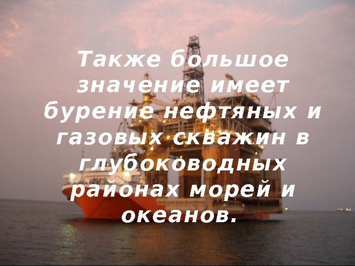 Также большое значение имеет бурение нефтяных и газовых скважин в глубоководных районах морей и