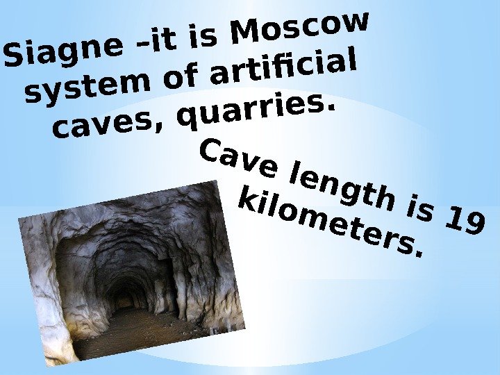 Siagne –it is Moscow system of artifcial caves, quarries. Сave length is 19 kilom