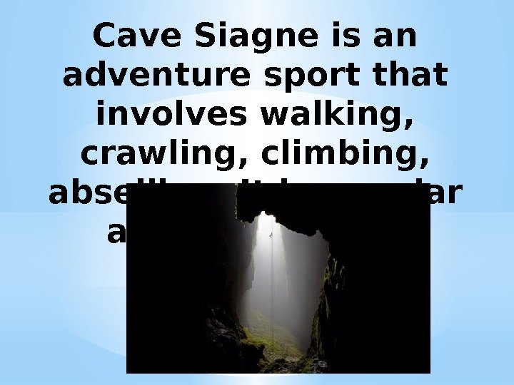 Cave Siagne is an adventure sport that involves walking,  crawling, climbing,  abseiling.