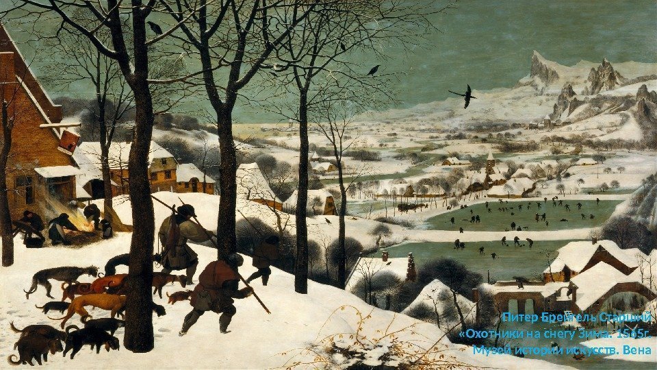 Питер Брейгель Старший  «Охотники на снегу Зима. 1565 г.  Музей истории искусств.