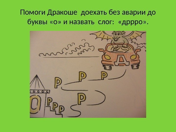 Помоги Дракоше доехать без аварии до буквы «о» и назвать слог:  «дррро» .