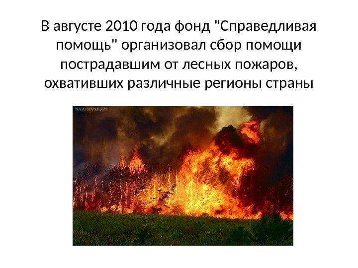 В августе 2010 года фонд Справедливая помощь организовал сбор помощи пострадавшим от лесных пожаров,