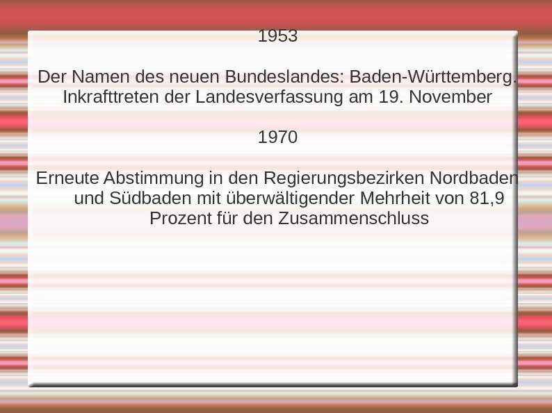 1953 Der Namen des neuen Bundeslandes: Baden-Württemberg. Inkrafttreten der Landesverfassung am 19. November 1970