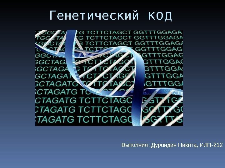  Генетический код Выполнил: Дурандин Никита, ИЛП-212 
