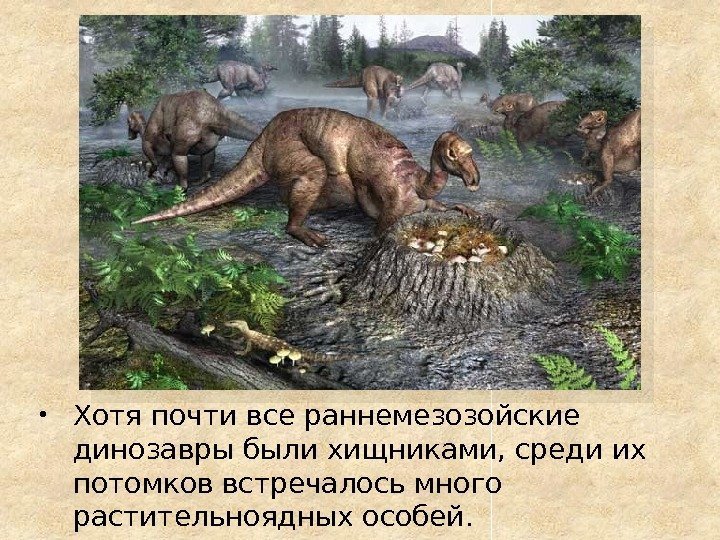  Хотя почти все раннемезозойские динозавры были хищниками, среди их потомков встречалось много растительноядных