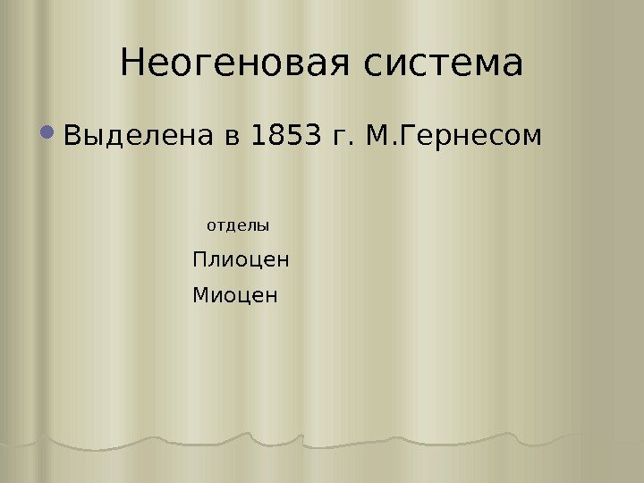 Неогеновая система Выделена в 1853 г. М. Гернесом отделы Плиоцен Миоцен 