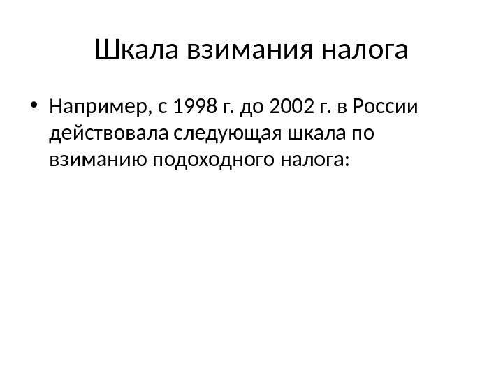 Шкала взимания налога • Например, с 1998 г. до 2002 г. в России действовала