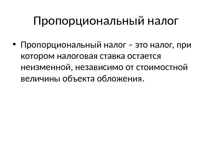 Пропорциональный налог • Пропорциональный налог – это налог, при котором налоговая ставка остается неизменной,