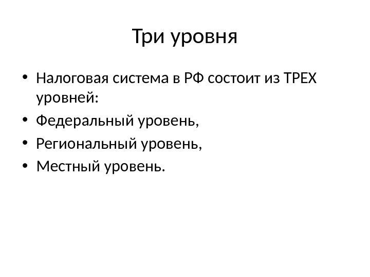 Три уровня • Налоговая система в РФ состоит из ТРЕХ уровней:  • Федеральный