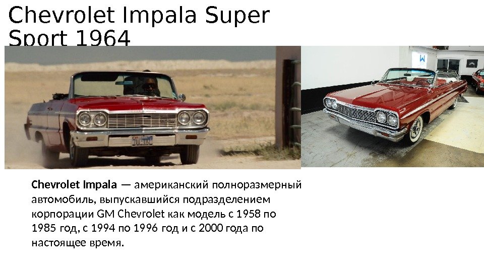 Chevrolet Impala Super Sport 1964 Chevrolet Impala — американский полноразмерный автомобиль, выпускавшийся подразделением корпорации