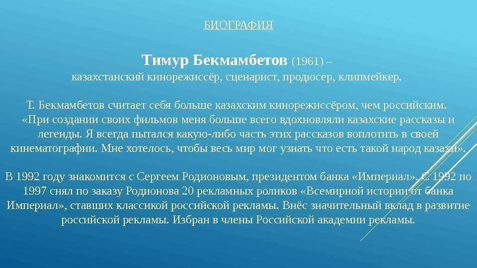 БИОГРАФИЯ Тимур Бекмамбетов (1961) – казахстанский кинорежиссёр, сценарист, продюсер, клипмейкер.  Т. Бекмамбетов считает