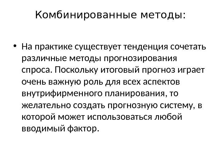 Комбинированные методы:  • На практике существует тенденция сочетать различные методы прогнозирования спроса. Поскольку