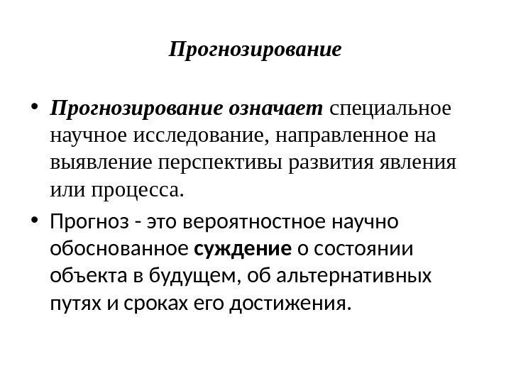 Прогнозирование • Прогнозирование означает специальное научное исследование, направленное на выявление перспективы развития явления или