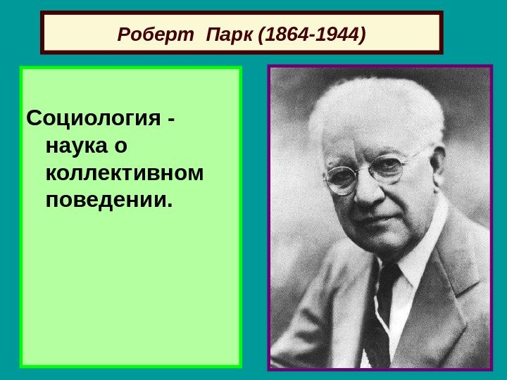 Роберт Парк (1864 -1944) Социология -  наука о коллективном поведении.  